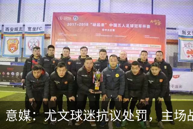 意媒：尤文球迷抗议处罚，主场战拉齐奥不进场